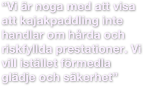 “Vi är noga med att visa att kajakpaddling inte handlar om hårda och riskfyllda prestationer. Vi vill istället förmedla glädje och säkerhet”
